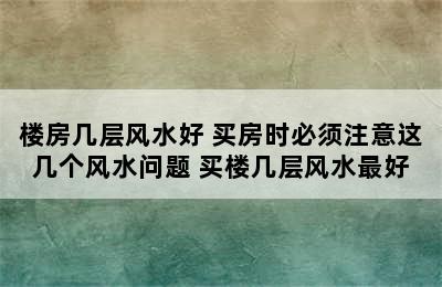 楼房几层风水好 买房时必须注意这几个风水问题 买楼几层风水最好